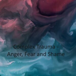 Complex Trauma – Anger, Fear and Shame